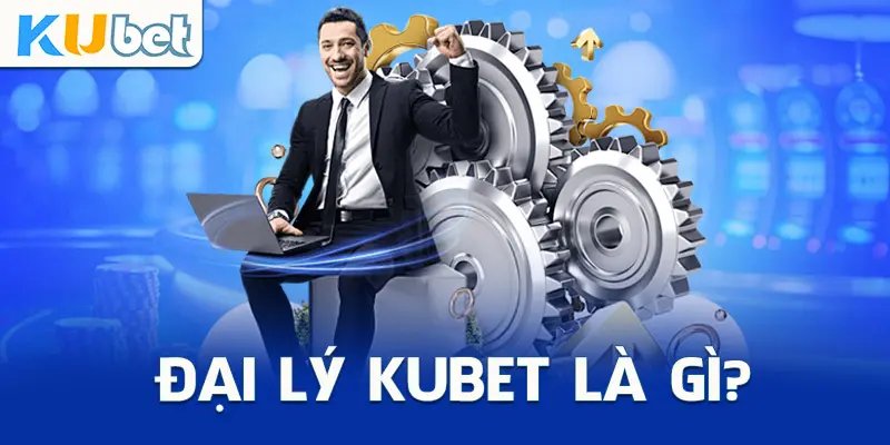 Khái niệm cơ bản về công việc làm đại lý Kubet