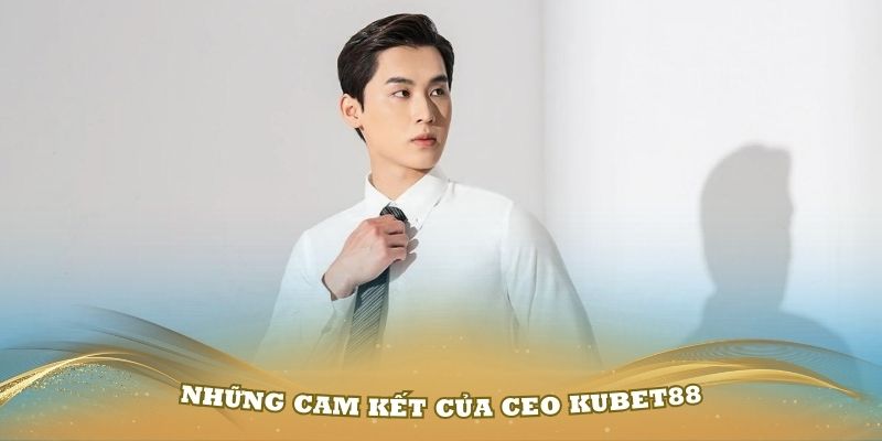 Những cam kết của CEO Kubet88 trong việc phát triển thương hiệu