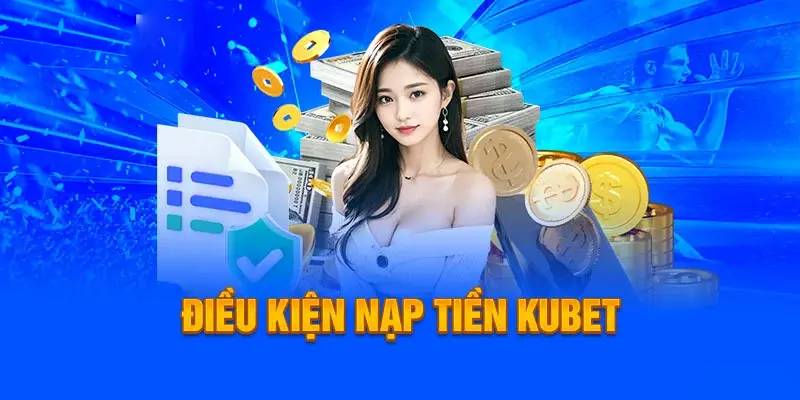 Điều kiện chung cần tuân thủ về nạp tiền KUBET88